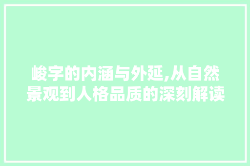 峻字的内涵与外延,从自然景观到人格品质的深刻解读