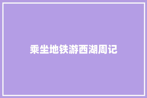 乘坐地铁游西湖周记 写作技巧