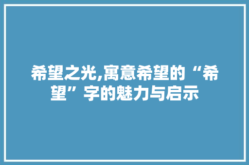 希望之光,寓意希望的“希望”字的魅力与启示