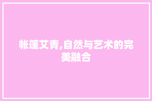 帐篷艾青,自然与艺术的完美融合
