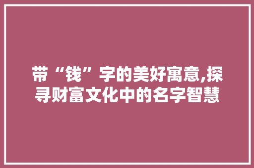 带“钱”字的美好寓意,探寻财富文化中的名字智慧