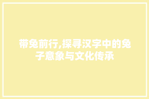 带兔前行,探寻汉字中的兔子意象与文化传承