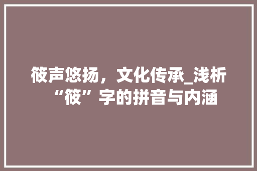 筱声悠扬，文化传承_浅析“筱”字的拼音与内涵