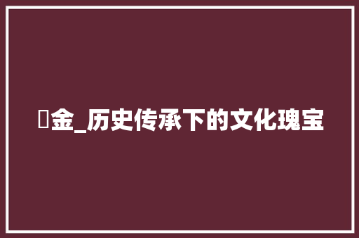 粖金_历史传承下的文化瑰宝