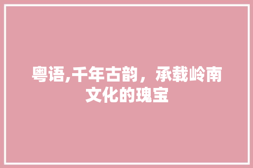 粤语,千年古韵，承载岭南文化的瑰宝