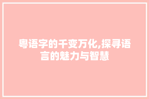 粤语字的千变万化,探寻语言的魅力与智慧 诗歌创作