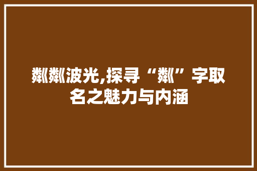 粼粼波光,探寻“粼”字取名之魅力与内涵