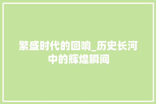 繁盛时代的回响_历史长河中的辉煌瞬间 诗歌创作