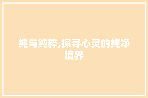 纯与纯粹,探寻心灵的纯净境界 范文赏析