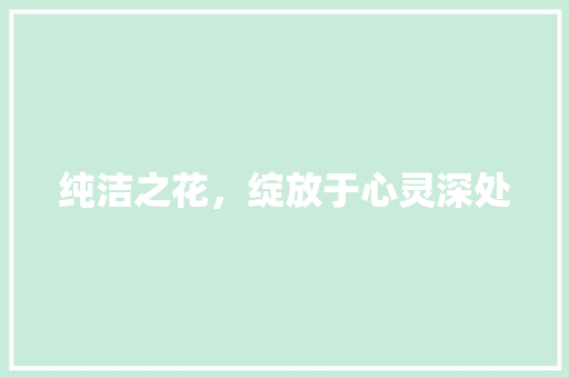 纯洁之花，绽放于心灵深处