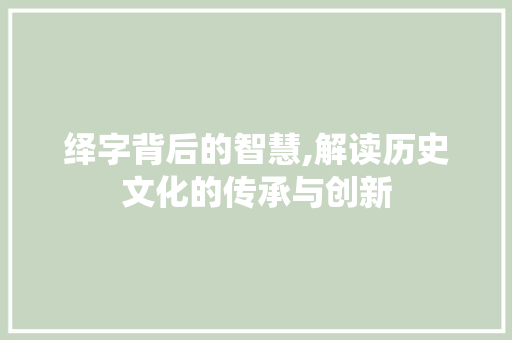 绎字背后的智慧,解读历史文化的传承与创新