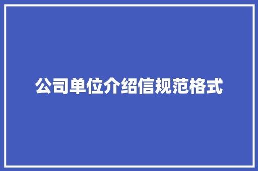 公司单位介绍信规范格式 写作社区