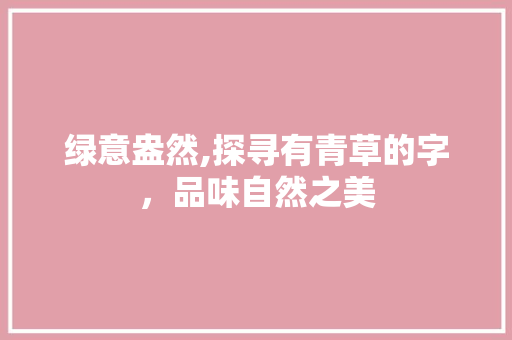 绿意盎然,探寻有青草的字，品味自然之美