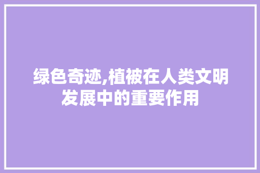 绿色奇迹,植被在人类文明发展中的重要作用