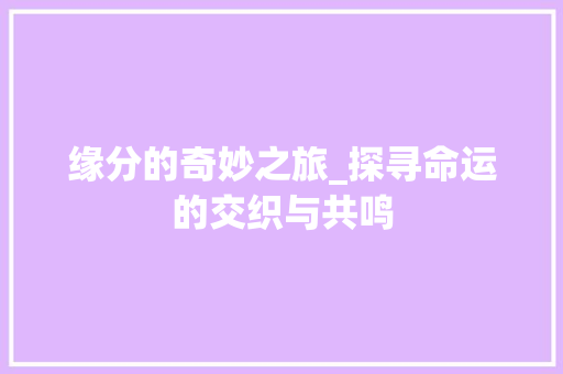 缘分的奇妙之旅_探寻命运的交织与共鸣 词汇积累