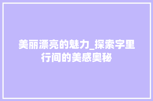 美丽漂亮的魅力_探索字里行间的美感奥秘