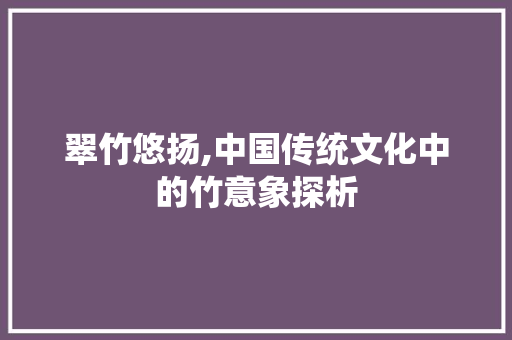 翠竹悠扬,中国传统文化中的竹意象探析