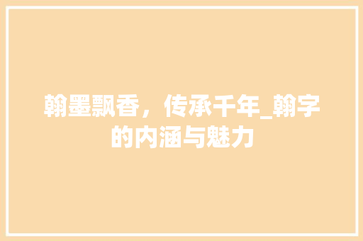 翰墨飘香，传承千年_翰字的内涵与魅力