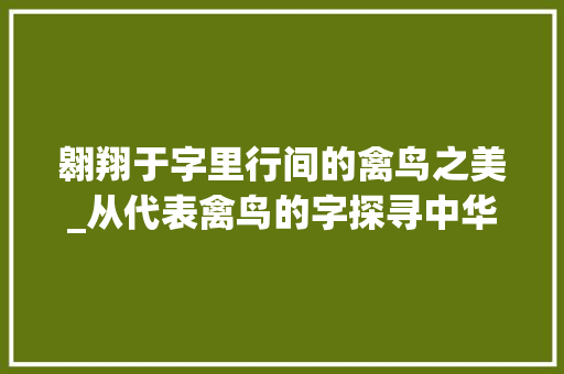 翱翔于字里行间的禽鸟之美_从代表禽鸟的字探寻中华文化 诗歌创作