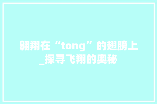 翱翔在“tong”的翅膀上_探寻飞翔的奥秘