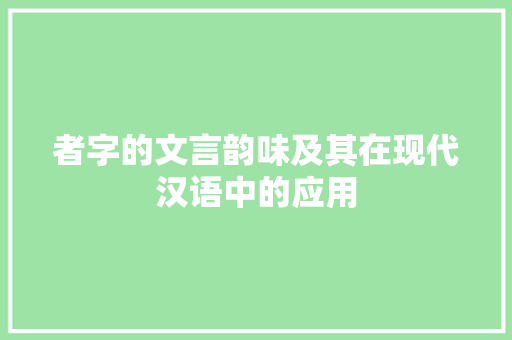 者字的文言韵味及其在现代汉语中的应用