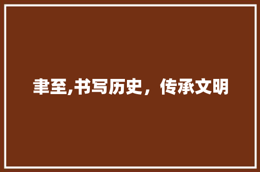 聿至,书写历史，传承文明