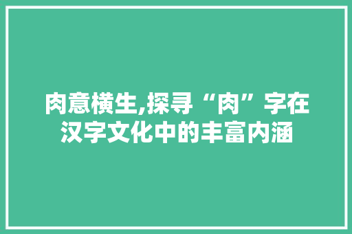肉意横生,探寻“肉”字在汉字文化中的丰富内涵