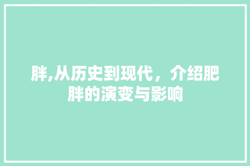 胖,从历史到现代，介绍肥胖的演变与影响 写作素材