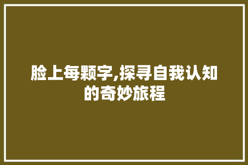脸上每颗字,探寻自我认知的奇妙旅程
