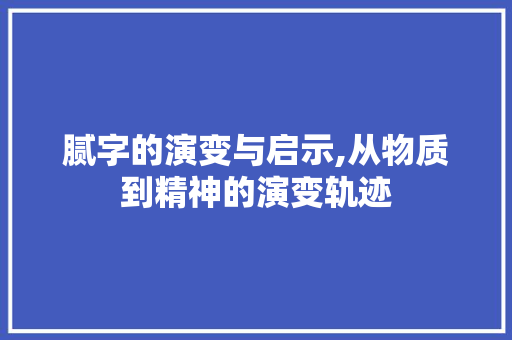 腻字的演变与启示,从物质到精神的演变轨迹