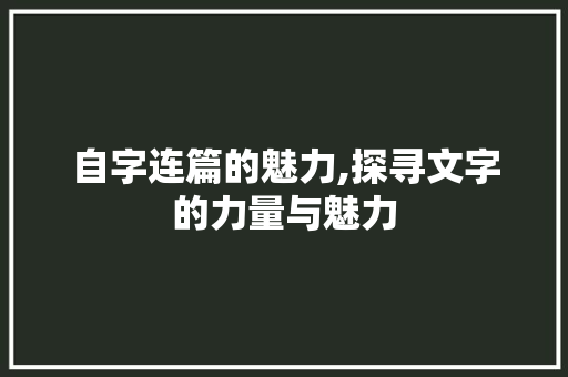 自字连篇的魅力,探寻文字的力量与魅力