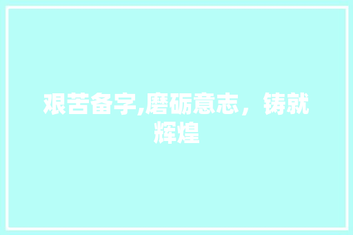 艰苦备字,磨砺意志，铸就辉煌