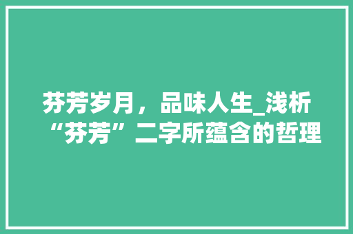 芬芳岁月，品味人生_浅析“芬芳”二字所蕴含的哲理 商业文案