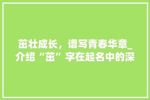 茁壮成长，谱写青春华章_介绍“茁”字在起名中的深远意义