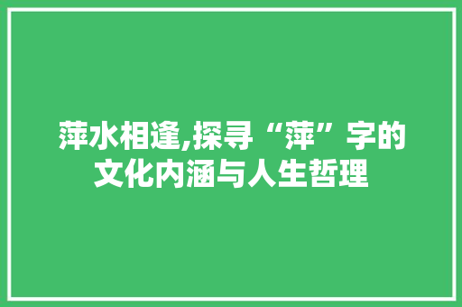 萍水相逢,探寻“萍”字的文化内涵与人生哲理
