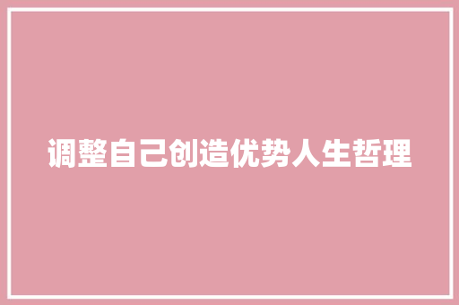 调整自己创造优势人生哲理 写作素材