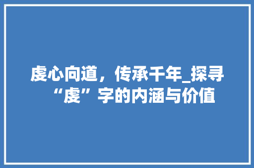虔心向道，传承千年_探寻“虔”字的内涵与价值