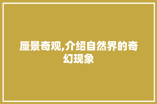 蜃景奇观,介绍自然界的奇幻现象 诗歌创作