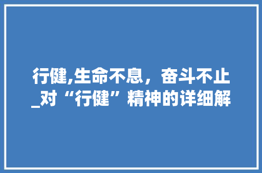行健,生命不息，奋斗不止_对“行健”精神的详细解读