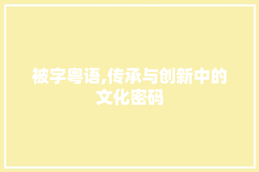 被字粤语,传承与创新中的文化密码 写作社区