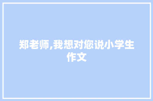 郑老师,我想对您说小学生作文