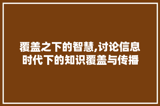 覆盖之下的智慧,讨论信息时代下的知识覆盖与传播