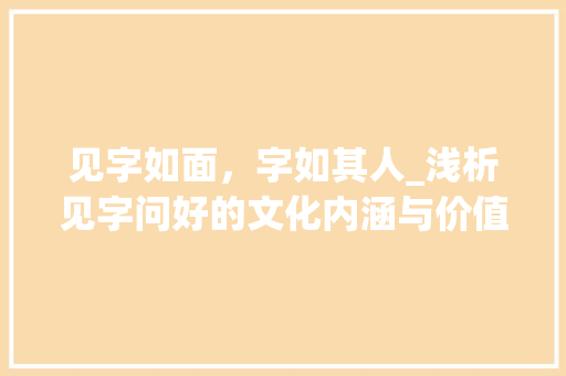 见字如面，字如其人_浅析见字问好的文化内涵与价值