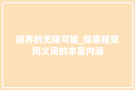 视界的无限可能_探索视觉同义词的丰富内涵 报告写作