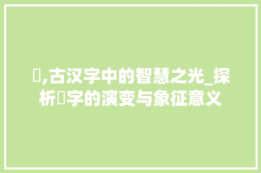 觿,古汉字中的智慧之光_探析觿字的演变与象征意义