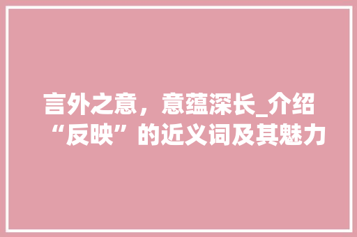 言外之意，意蕴深长_介绍“反映”的近义词及其魅力
