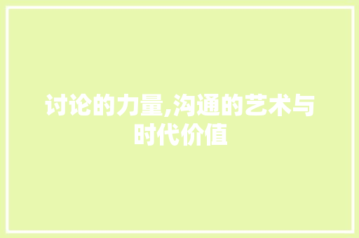 讨论的力量,沟通的艺术与时代价值 写作技巧