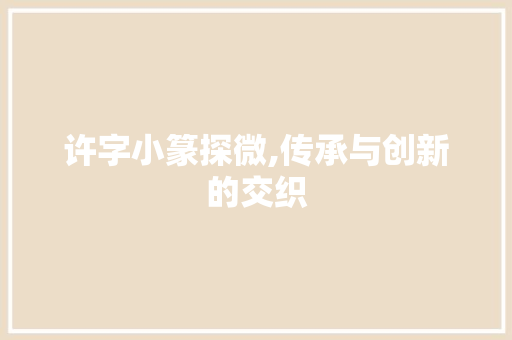 许字小篆探微,传承与创新的交织