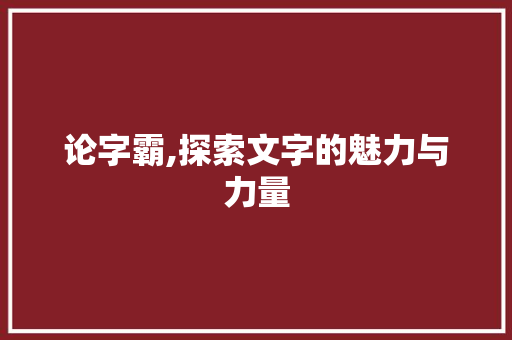论字霸,探索文字的魅力与力量