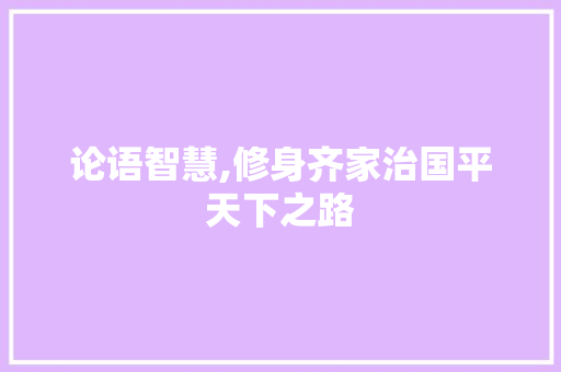 论语智慧,修身齐家治国平天下之路
